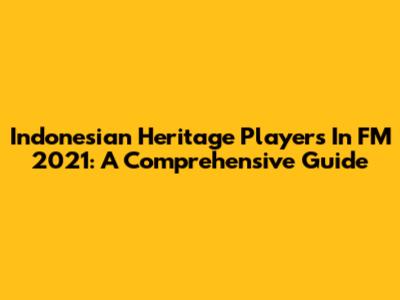 Indonesian Heritage Players In FM 2021: A Comprehensive Guide