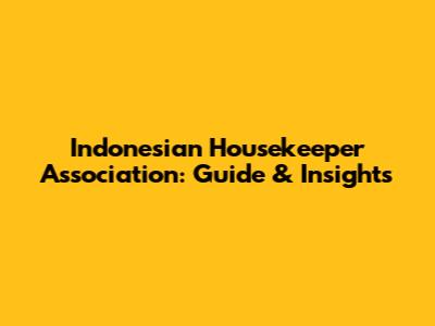 Indonesian Housekeeper Association: Guide & Insights