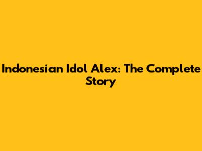 Indonesian Idol Alex: The Complete Story