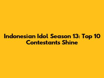 Indonesian Idol Season 13: Top 10 Contestants Shine