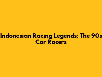 Indonesian Racing Legends: The 90s Car Racers