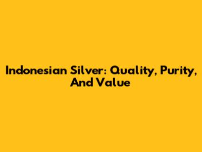 Indonesian Silver: Quality, Purity, And Value