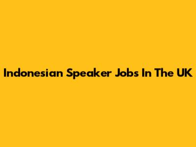 Indonesian Speaker Jobs In The UK
