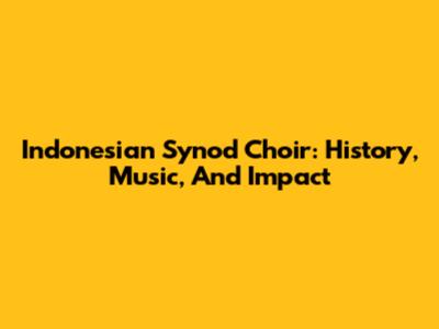 Indonesian Synod Choir: History, Music, And Impact