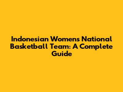 Indonesian Women's National Basketball Team: A Complete Guide