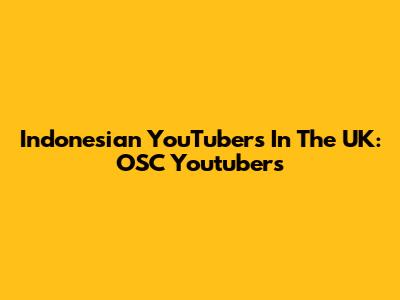 Indonesian YouTubers In The UK: OSC Youtubers