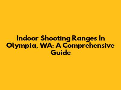 Indoor Shooting Ranges In Olympia, WA: A Comprehensive Guide