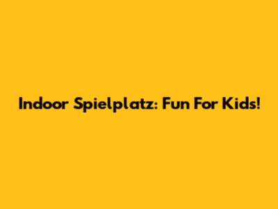Indoor Spielplatz: Fun For Kids!