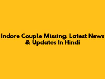 Indore Couple Missing: Latest News & Updates In Hindi