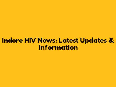 Indore HIV News: Latest Updates & Information