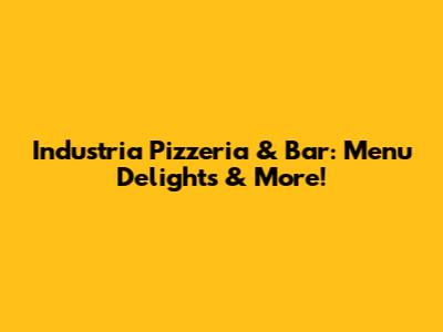 Industria Pizzeria & Bar: Menu Delights & More!