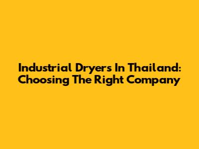 Industrial Dryers In Thailand: Choosing The Right Company
