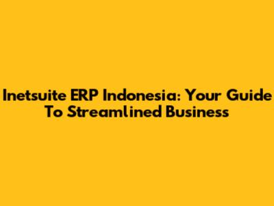 Inetsuite ERP Indonesia: Your Guide To Streamlined Business