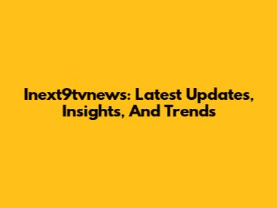 Inext9tvnews: Latest Updates, Insights, And Trends