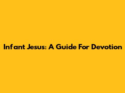 Infant Jesus: A Guide For Devotion