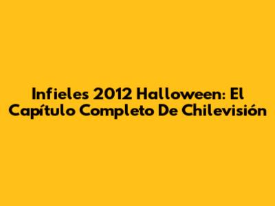 Infieles 2012 Halloween: El Capítulo Completo De Chilevisión