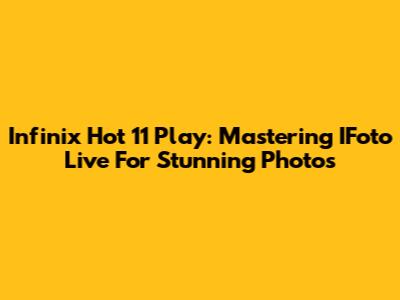 Infinix Hot 11 Play: Mastering IFoto Live For Stunning Photos