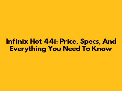 Infinix Hot 44i: Price, Specs, And Everything You Need To Know