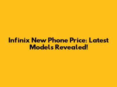 Infinix New Phone Price: Latest Models Revealed!