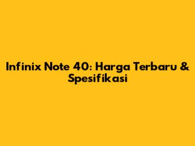Infinix Note 40: Harga Terbaru & Spesifikasi