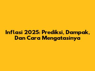 Inflasi 2025: Prediksi, Dampak, Dan Cara Mengatasinya