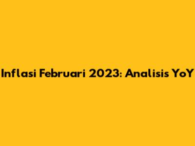 Inflasi Februari 2023: Analisis YoY