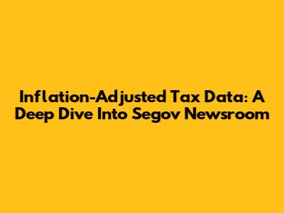 Inflation-Adjusted Tax Data: A Deep Dive Into Segov Newsroom
