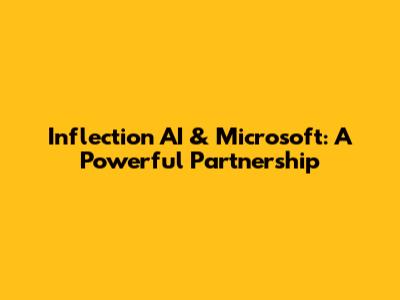 Inflection AI & Microsoft: A Powerful Partnership
