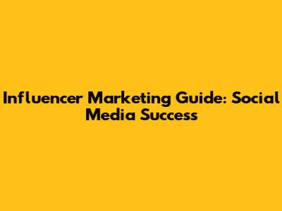Influencer Marketing Guide: Social Media Success