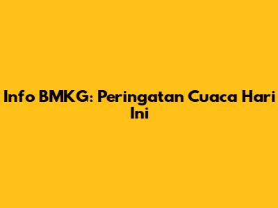 Info BMKG: Peringatan Cuaca Hari Ini