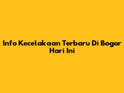 Info Kecelakaan Terbaru Di Bogor Hari Ini