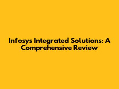 Infosys Integrated Solutions: A Comprehensive Review