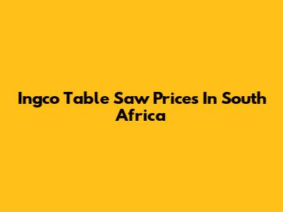 Ingco Table Saw Prices In South Africa