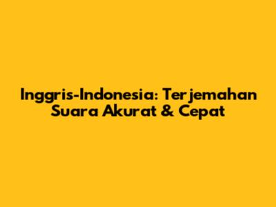 Inggris-Indonesia: Terjemahan Suara Akurat & Cepat