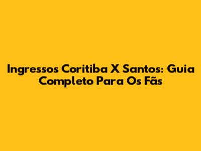 Ingressos Coritiba X Santos: Guia Completo Para Os Fãs