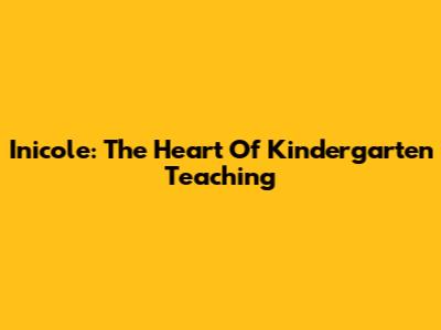 Inicole: The Heart Of Kindergarten Teaching