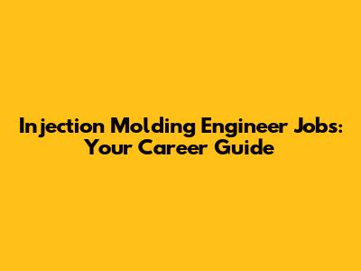Injection Molding Engineer Jobs: Your Career Guide