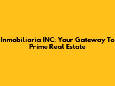 Inmobiliaria INC: Your Gateway To Prime Real Estate
