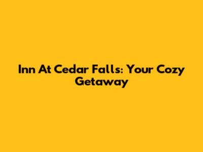 Inn At Cedar Falls: Your Cozy Getaway