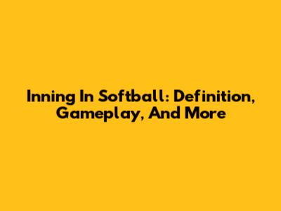 Inning In Softball: Definition, Gameplay, And More