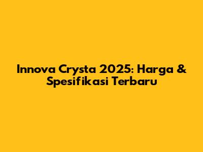 Innova Crysta 2025: Harga & Spesifikasi Terbaru