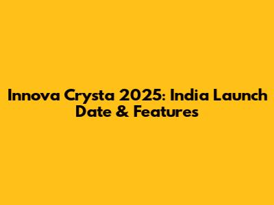 Innova Crysta 2025: India Launch Date & Features