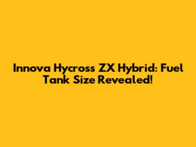 Innova Hycross ZX Hybrid: Fuel Tank Size Revealed!