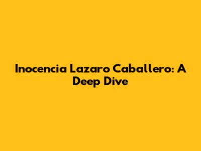 Inocencia Lazaro Caballero: A Deep Dive