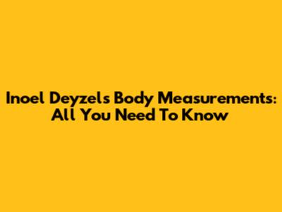 Inoel Deyzel's Body Measurements: All You Need To Know