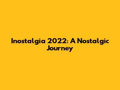 Inostalgia 2022: A Nostalgic Journey