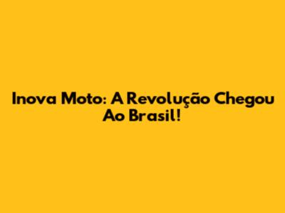 Inova Moto: A Revolução Chegou Ao Brasil!