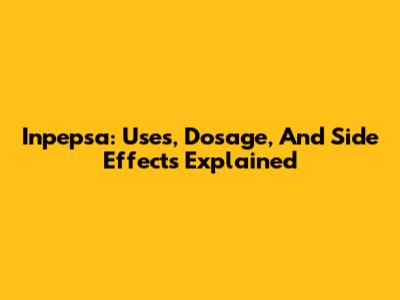 Inpepsa: Uses, Dosage, And Side Effects Explained