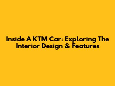 Inside A KTM Car: Exploring The Interior Design & Features