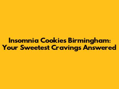 Insomnia Cookies Birmingham: Your Sweetest Cravings Answered